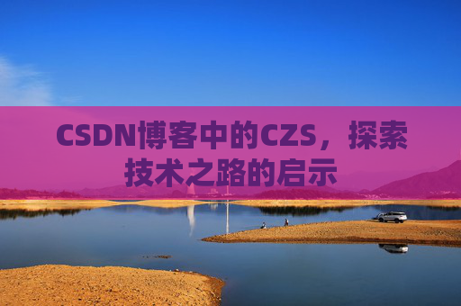 CSDN博客中的CZS，探索技术之路的启示